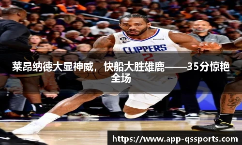 莱昂纳德大显神威，快船大胜雄鹿——35分惊艳全场