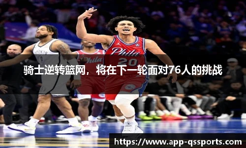 骑士逆转篮网，将在下一轮面对76人的挑战