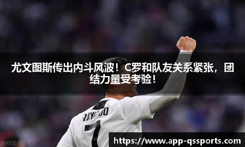 尤文图斯传出内斗风波！C罗和队友关系紧张，团结力量受考验！
