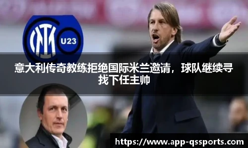 意大利传奇教练拒绝国际米兰邀请，球队继续寻找下任主帅