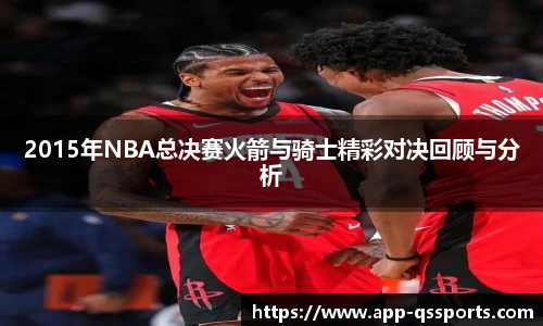 2015年NBA总决赛火箭与骑士精彩对决回顾与分析