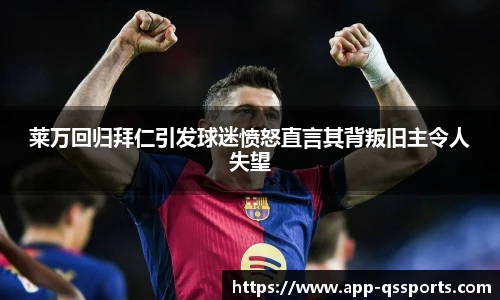 莱万回归拜仁引发球迷愤怒直言其背叛旧主令人失望