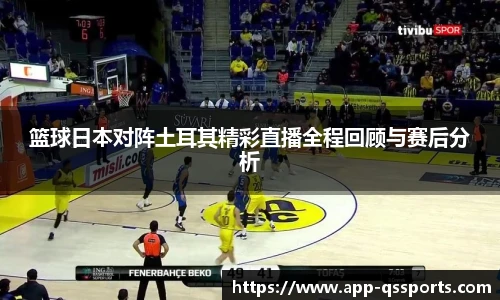 篮球日本对阵土耳其精彩直播全程回顾与赛后分析