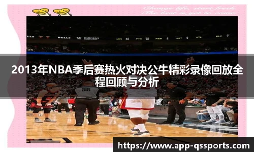 2013年NBA季后赛热火对决公牛精彩录像回放全程回顾与分析