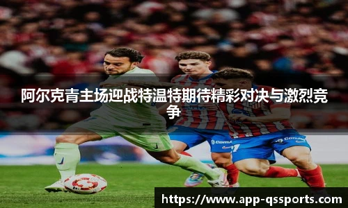 阿尔克青主场迎战特温特期待精彩对决与激烈竞争