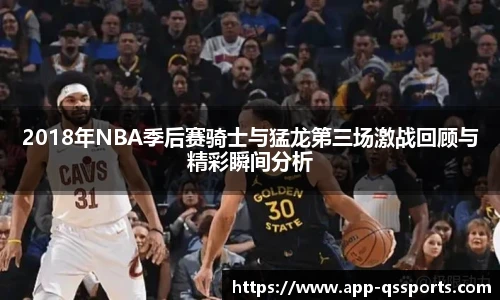 2018年NBA季后赛骑士与猛龙第三场激战回顾与精彩瞬间分析