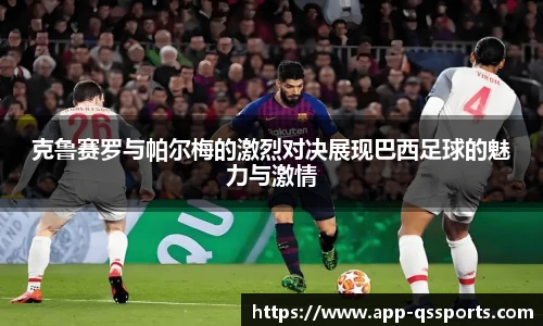 克鲁赛罗与帕尔梅的激烈对决展现巴西足球的魅力与激情