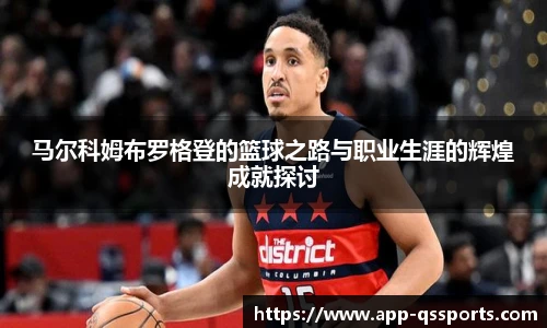 马尔科姆布罗格登的篮球之路与职业生涯的辉煌成就探讨